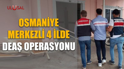 Osmaniye merkezli 4 ilde DEAŞ operasyonu